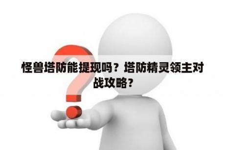 怪兽塔防能提现吗？塔防精灵领主对战攻略？