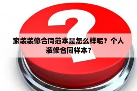 家装装修合同范本是怎么样呢？个人装修合同样本？