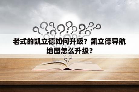 老式的凯立德如何升级？凯立德导航地图怎么升级？