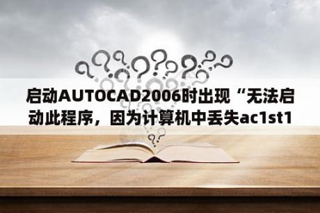 启动AUTOCAD2006时出现“无法启动此程序，因为计算机中丢失ac1st16.dll。”的系统错误，怎么弄？win10打开Autocad2006提示致命错误？