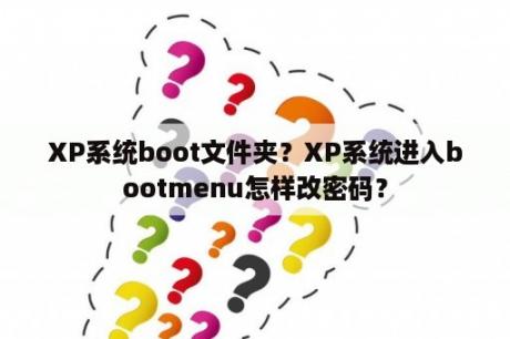 XP系统boot文件夹？XP系统进入bootmenu怎样改密码？