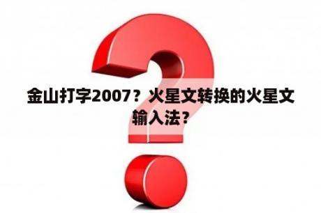 金山打字2007？火星文转换的火星文输入法？