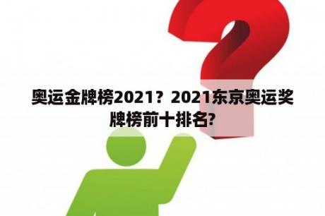 奥运金牌榜2021？2021东京奥运奖牌榜前十排名?