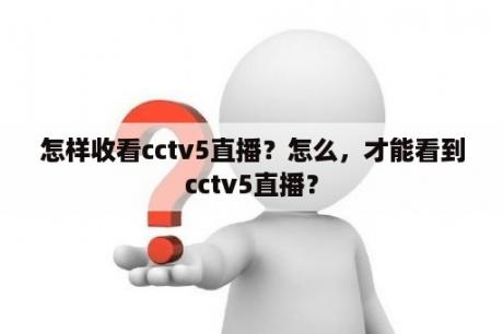 怎样收看cctv5直播？怎么，才能看到cctv5直播？
