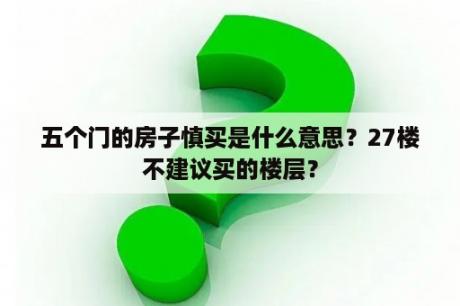 五个门的房子慎买是什么意思？27楼不建议买的楼层？