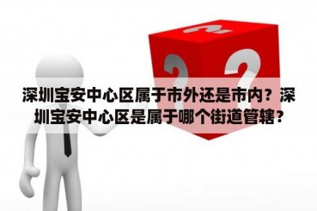 深圳宝安中心区属于市外还是市内？深圳宝安中心区是属于哪个街道管辖？