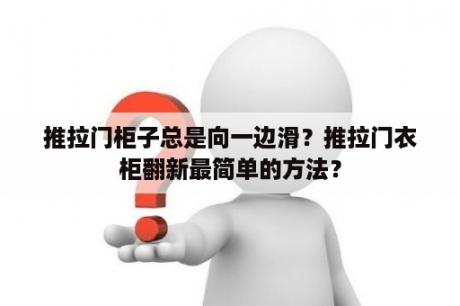 推拉门柜子总是向一边滑？推拉门衣柜翻新最简单的方法？