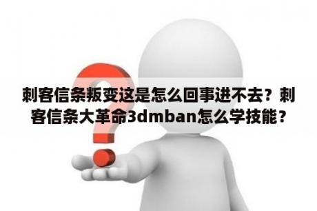 刺客信条叛变这是怎么回事进不去？刺客信条大革命3dmban怎么学技能？