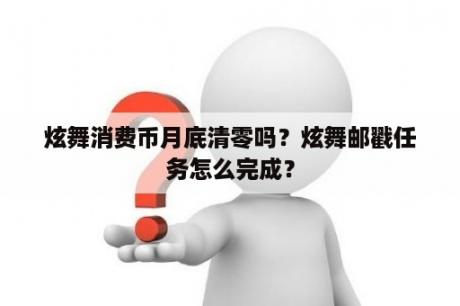 炫舞消费币月底清零吗？炫舞邮戳任务怎么完成？