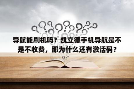 导航能刷机吗？凯立德手机导航是不是不收费，那为什么还有激活码？