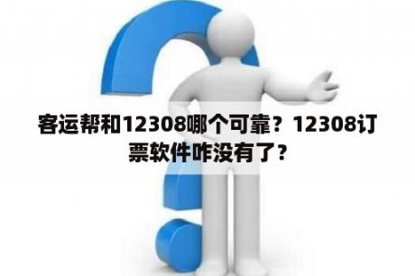 客运帮和12308哪个可靠？12308订票软件咋没有了？