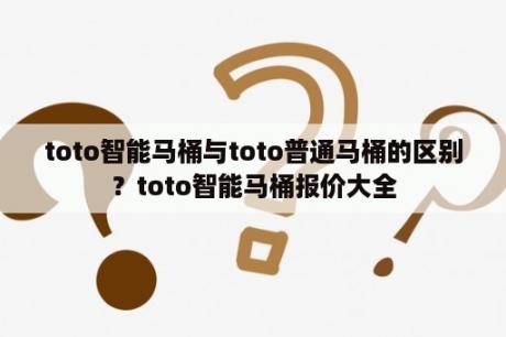 toto智能马桶与toto普通马桶的区别？toto智能马桶报价大全