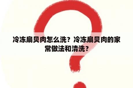 冷冻扇贝肉怎么洗？冷冻扇贝肉的家常做法和清洗？