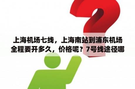 上海机场七线，上海南站到浦东机场全程要开多久，价格呢？7号线途径哪些站点？