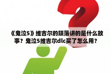 《鬼泣5》维吉尔的陨落讲的是什么故事？鬼泣5维吉尔dlc买了怎么用？