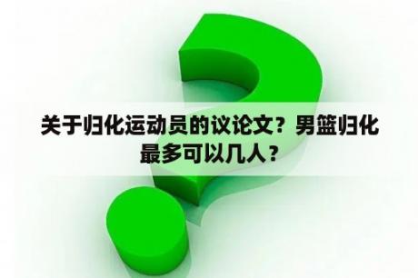 关于归化运动员的议论文？男篮归化最多可以几人？