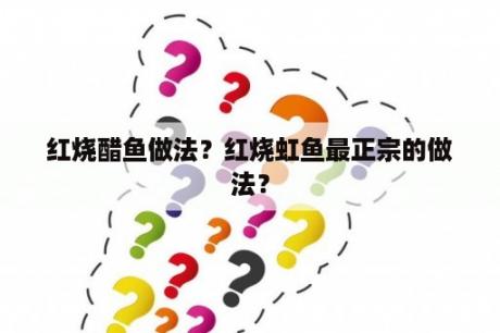 红烧醋鱼做法？红烧虹鱼最正宗的做法？