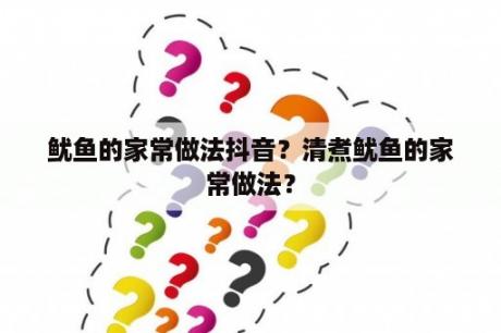 鱿鱼的家常做法抖音？清煮鱿鱼的家常做法？