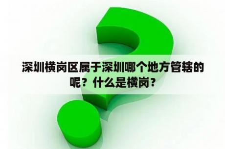 深圳横岗区属于深圳哪个地方管辖的呢？什么是横岗？