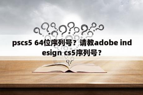 pscs5 64位序列号？请教adobe indesign cs5序列号？