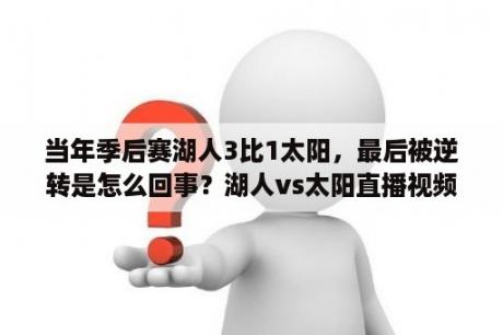 当年季后赛湖人3比1太阳，最后被逆转是怎么回事？湖人vs太阳直播视频