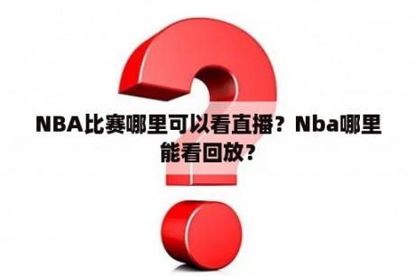 NBA比赛哪里可以看直播？Nba哪里能看回放？