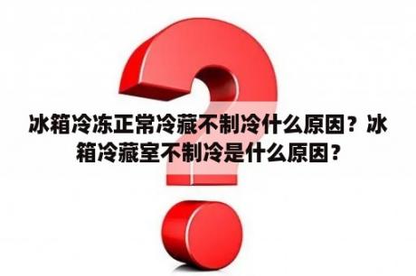 冰箱冷冻正常冷藏不制冷什么原因？冰箱冷藏室不制冷是什么原因？