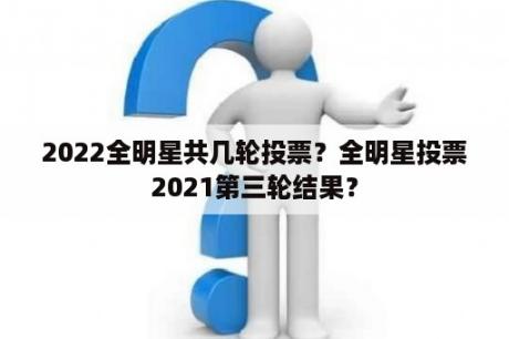 2022全明星共几轮投票？全明星投票2021第三轮结果？