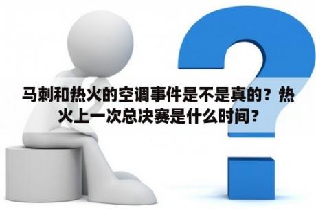 马刺和热火的空调事件是不是真的？热火上一次总决赛是什么时间？