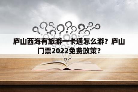 庐山西海有旅游一卡通怎么游？庐山门票2022免费政策？