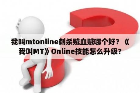 我叫mtonline刺杀贼血贼哪个好？《我叫MT》Online技能怎么升级？