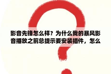 影音先锋怎么样？为什么我的暴风影音播放之前总提示要安装插件，怎么装real插件？