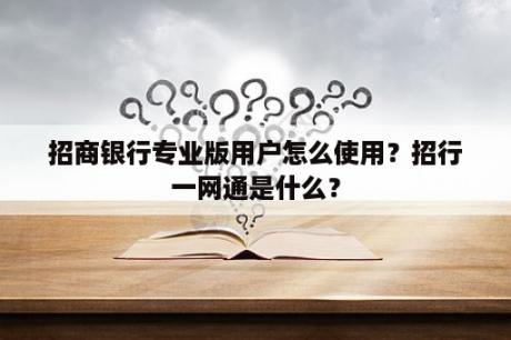 招商银行专业版用户怎么使用？招行一网通是什么？