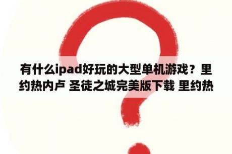 有什么ipad好玩的大型单机游戏？里约热内卢 圣徒之城完美版下载 里约热内卢 圣徒之城安卓