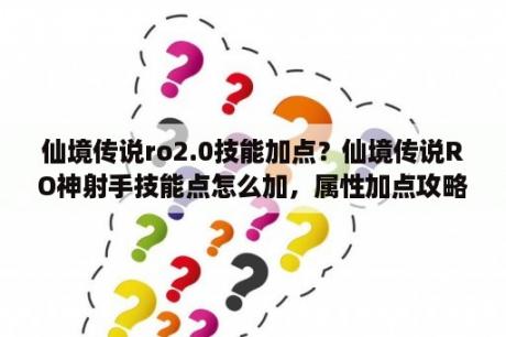 仙境传说ro2.0技能加点？仙境传说RO神射手技能点怎么加，属性加点攻略？