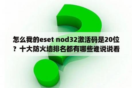 怎么我的eset nod32激活码是20位？十大防火墙排名都有哪些谁说说看？