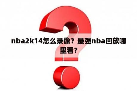 nba2k14怎么录像？最强nba回放哪里看？