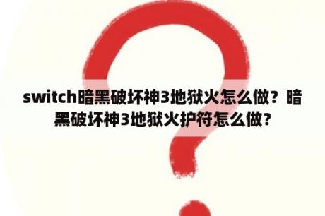 switch暗黑破坏神3地狱火怎么做？暗黑破坏神3地狱火护符怎么做？