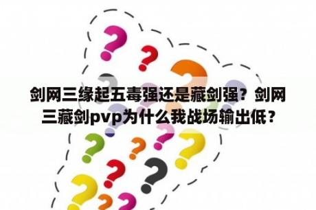 剑网三缘起五毒强还是藏剑强？剑网三藏剑pvp为什么我战场输出低？