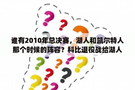 谁有2010年总决赛，湖人和凯尔特人那个时候的阵容？科比退役战给湖人总共挣了多少？