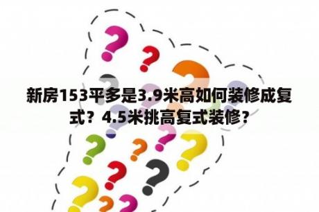 新房153平多是3.9米高如何装修成复式？4.5米挑高复式装修？