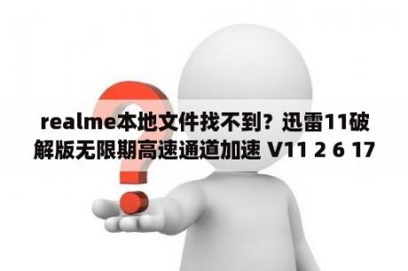 realme本地文件找不到？迅雷11破解版无限期高速通道加速 V11 2 6 1790 绿色去广告