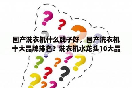 国产洗衣机什么牌子好，国产洗衣机十大品牌排名？洗衣机水龙头10大品牌？