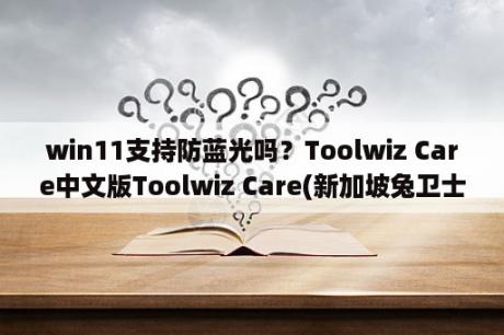 win11支持防蓝光吗？Toolwiz Care中文版Toolwiz Care(新加坡兔卫士) V3 1 0