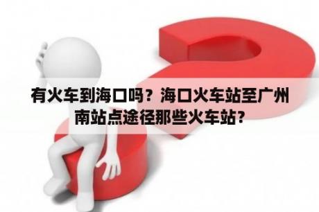 有火车到海口吗？海口火车站至广州南站点途径那些火车站？