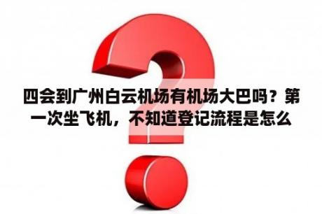 四会到广州白云机场有机场大巴吗？第一次坐飞机，不知道登记流程是怎么样的，是广州白云机场出发的，在网上订票是不是不用飞机票直接用身份？