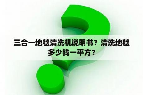 三合一地毯清洗机说明书？清洗地毯多少钱一平方？