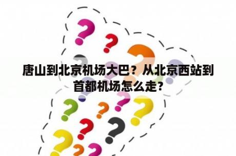 唐山到北京机场大巴？从北京西站到首都机场怎么走？