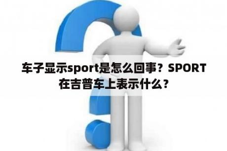 车子显示sport是怎么回事？SPORT在吉普车上表示什么？