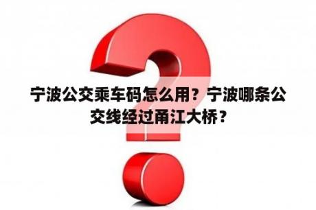 宁波公交乘车码怎么用？宁波哪条公交线经过甬江大桥？